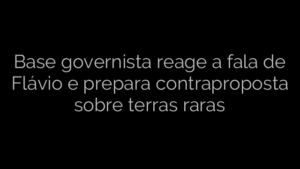 ​Base governista reage a fala de Flávio e prepara contraproposta sobre terras raras 